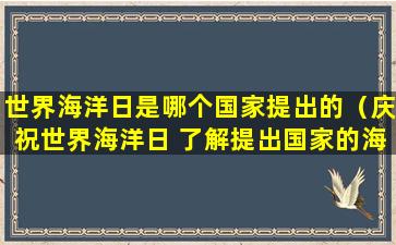 世界海洋日是哪个国家提出的（庆祝世界海洋日 了解提出国家的海洋保护理念）